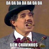 DA DA DA DA DA DA DABOM CHAVINHOS 