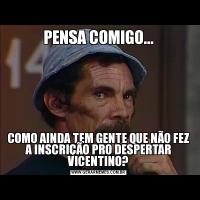PENSA COMIGO...COMO AINDA TEM GENTE QUE NÃO FEZ A INSCRIÇÃO PRO DESPERTAR VICENTINO?
