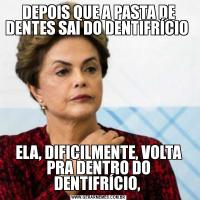 DEPOIS QUE A PASTA DE DENTES SAI DO DENTIFRÍCIO ELA, DIFICILMENTE, VOLTA PRA DENTRO DO DENTIFRÍCIO, 