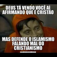 DEUS TÁ VENDO VOCÊ AÍ AFIRMANDO QUE É CRISTÃOMAS DEFENDE O ISLAMISMO FALANDO MAL DO CRISTIANISMO