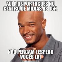 AULA DE PORTUGUÊS NO CENTRO DE MÍDIAS ÀS 15H.NÃO PERCAM ! ESPERO VOCÊS LÁ!