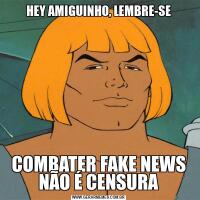 HEY AMIGUINHO, LEMBRE-SECOMBATER FAKE NEWS NÃO É CENSURA