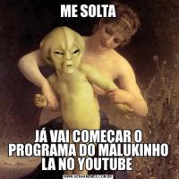ME SOLTAJÁ VAI COMEÇAR O PROGRAMA DO MALUKINHO LA NO YOUTUBE 