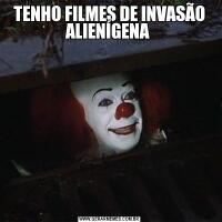 TENHO FILMES DE INVASÃO ALIENÍGENA 