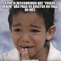 O POETA DESCOBRINDO QUE &QUOT;FUGERE URBEM&QUOT; NÃO PAGA OS BOLETOS NO FINAL DO MÊS