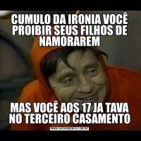 CUMULO DA IRONIA VOCÊ PROIBIR SEUS FILHOS DE NAMORAREMMAS VOCÊ AOS 17 JA TAVA NO TERCEIRO CASAMENTO