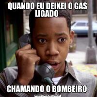 QUANDO EU DEIXEI O GAS LIGADO CHAMANDO O BOMBEIRO 