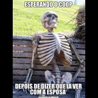 ESPERANDO O COOPDEPOIS DE DIZER QUE IA VER COM A ESPOSA 
