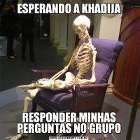 ESPERANDO A KHADIJARESPONDER MINHAS PERGUNTAS NO GRUPO