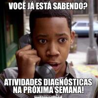VOCÊ JÁ ESTÁ SABENDO?ATIVIDADES DIAGNÓSTICAS NA PRÓXIMA SEMANA!