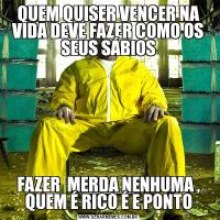 QUEM QUISER VENCER NA VIDA DEVE FAZER COMO OS SEUS SÁBIOSFAZER  MERDA NENHUMA , QUEM É RICO É E PONTO