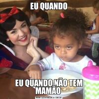 EU QUANDOEU QUANDO NÃO TEM MAMÃO 