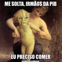 ME SOLTA, IRMÃOS DA PIBEU PRECISO COMER