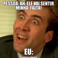 PESSOA: ÁH, ELE VAI SENTIR MINHA  FALTA!EU: