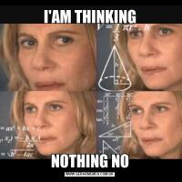 I'AM THINKINGNOTHING NO