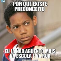 POR QUE EXISTE PRECONCEITO EU JA NÃO AGUENTO MAIS NA ESCOLA E NA RUA