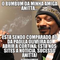 O BUMBUM DA MINHA AMIGA ANITTA...ESTÁ SENDO COMPARADO AO DA PAOLLA OLIVEIRA AO ABRIR A CORTINA; ESTÁ NOS SITES A NOTÍCIA, SUCESSO ANITTA!