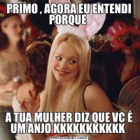 PRIMO , AGORA EU ENTENDI PORQUE A TUA MULHER DIZ QUE VC É UM ANJO KKKKKKKKKKK 