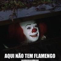 AQUI NÃO TEM FLAMENGO