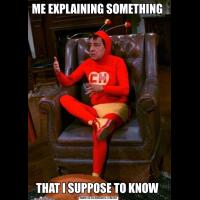 ME EXPLAINING SOMETHING THAT I SUPPOSE TO KNOW 