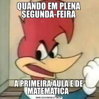 QUANDO EM PLENA SEGUNDA-FEIRAA PRIMEIRA AULA E DE MATEMÁTICA 