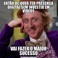 ENTÃO VC QUER TER PRESENÇA DIGITAL SEM INVESTIR EM VÍDEOSVAI FAZER O MAIOR SUCESSO