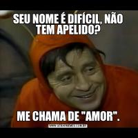 SEU NOME É DIFÍCIL, NÃO TEM APELIDO?ME CHAMA DE 
