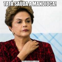 TATÁ SAÚDA A MANDIOCA! 
