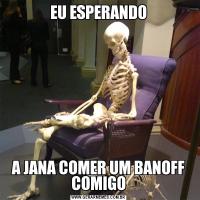 EU ESPERANDOA JANA COMER UM BANOFF COMIGO