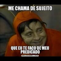 ME CHAMA DE SUJEITOQUE EU TE FAÇO DE MEU PREDICADO