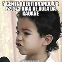 A GENTE QUESTIONANDO OS 129273 DIAS DE AULA DA KAUANE