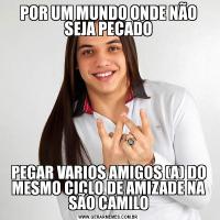 POR UM MUNDO ONDE NÃO SEJA PECADOPEGAR VARIOS AMIGOS (A) DO MESMO CICLO DE AMIZADE NA SÃO CAMILO