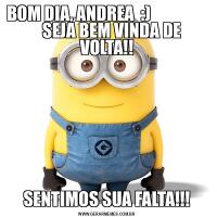 BOM DIA, ANDREA  :)                     SEJA BEM VINDA DE VOLTA!!SENTIMOS SUA FALTA!!!