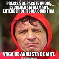 PRECISA DE PACOTE ADOBE, ESCREVER EM ALEMÃO E ENTENDER DE FÍSICA QUÂNTICA.VAGA DE ANALISTA DE MKT.