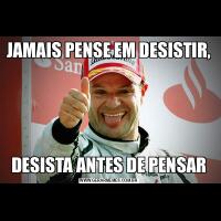 JAMAIS PENSE EM DESISTIR,DESISTA ANTES DE PENSAR