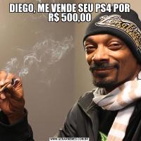DIEGO, ME VENDE SEU PS4 POR R$ 500,00