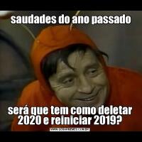  saudades do ano passadoserá que tem como deletar 2020 e reiniciar 2019?
