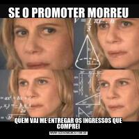 SE O PROMOTER MORREUQUEM VAI ME ENTREGAR OS INGRESSOS QUE COMPREI