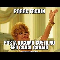 PORRA FRAVINPOSTA ALGUMA BOSTA NO SEU CANAL CARAIO