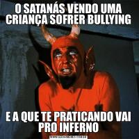 O SATANÁS VENDO UMA CRIANÇA SOFRER BULLYINGE A QUE TE PRATICANDO VAI PRO INFERNO