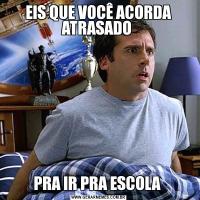 EIS QUE VOCÊ ACORDA ATRASADO PRA IR PRA ESCOLA 