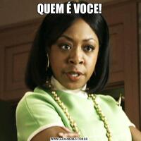 QUEM É VOCE!