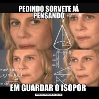 PEDINDO SORVETE JÁ PENSANDOEM GUARDAR O ISOPOR 