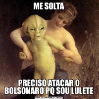 ME SOLTAPRECISO ATACAR O BOLSONARO PQ SOU LULETE