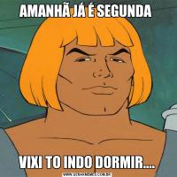 AMANHÃ JÁ É SEGUNDA VIXI TO INDO DORMIR....