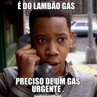 É DO LAMBÃO GÁS  PRECISO DE UM GÁS URGENTE .