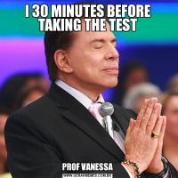 I 30 MINUTES BEFORE TAKING THE TESTPROF VANESSA