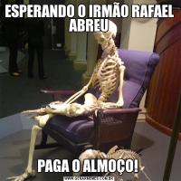 ESPERANDO O IRMÃO RAFAEL  ABREU PAGA O ALMOÇO! 