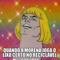 QUANDO A MORENA JOGA O LIXO CERTO NO RECICLÁVEL