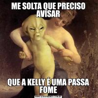 ME SOLTA QUE PRECISO AVISARQUE A KELLY É UMA PASSA FOME